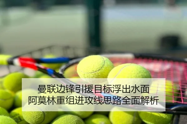曼联边锋引援目标浮出水面 阿莫林重组进攻线思路全面解析