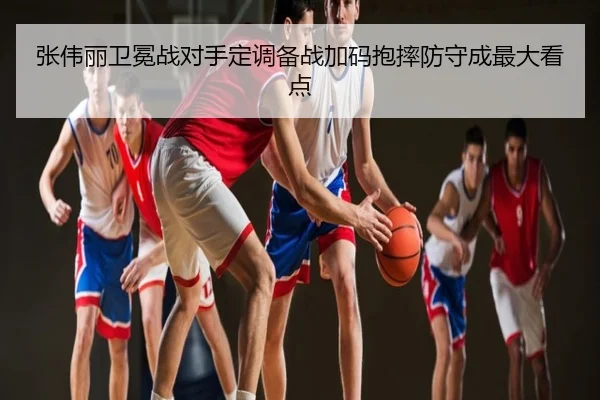 张伟丽卫冕战对手定调备战加码抱摔防守成最大看点