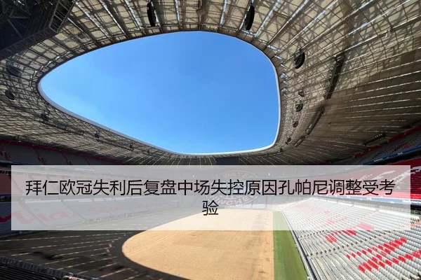 拜仁欧冠失利后复盘中场失控原因孔帕尼调整受考验